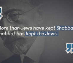 Black and white portrait of a bearded man wearing round glasses in the background, overlaid with the quote, “More than Jews have kept Shabbat, Shabbat has kept the Jews,” with stylized quotation marks.
